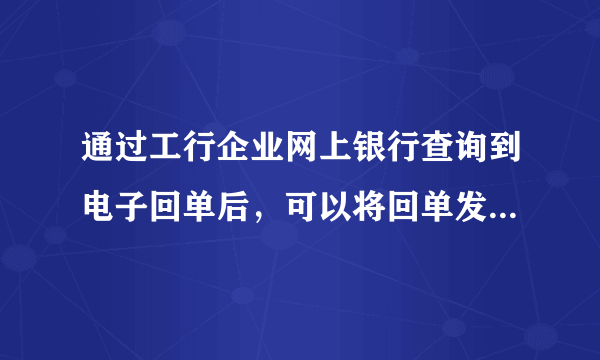 通过工行企业网上银行查询到电子回单后，可以将回单发送到指定的邮箱吗？