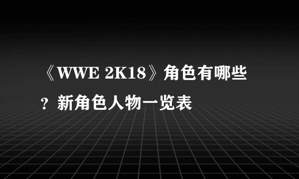 《WWE 2K18》角色有哪些？新角色人物一览表