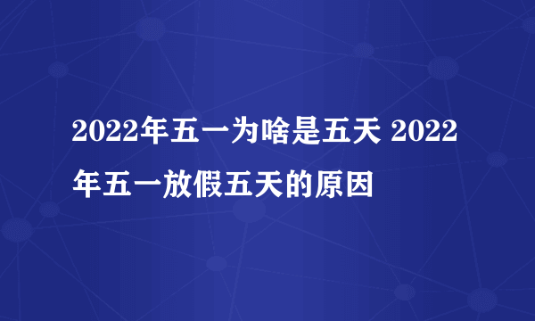 2022年五一为啥是五天 2022年五一放假五天的原因