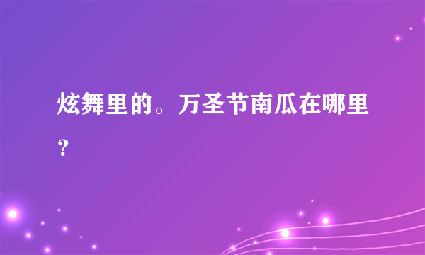 炫舞里的。万圣节南瓜在哪里？