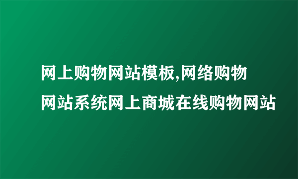 网上购物网站模板,网络购物网站系统网上商城在线购物网站