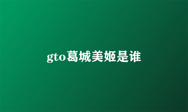 gto葛城美姬是谁