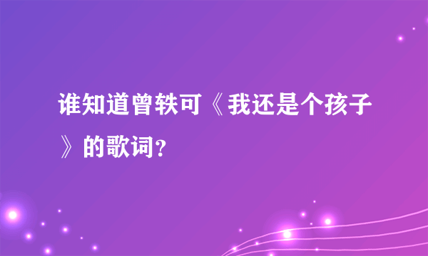 谁知道曾轶可《我还是个孩子》的歌词？