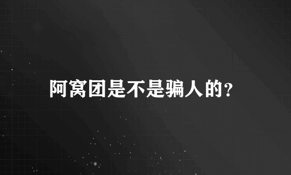 阿窝团是不是骗人的？