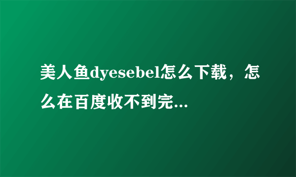 美人鱼dyesebel怎么下载，怎么在百度收不到完整的美人鱼全集？