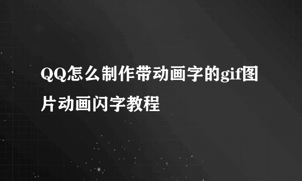 QQ怎么制作带动画字的gif图片动画闪字教程