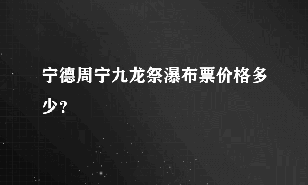 宁德周宁九龙祭瀑布票价格多少？