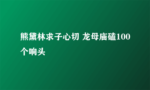 熊黛林求子心切 龙母庙磕100个响头