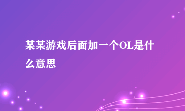 某某游戏后面加一个OL是什么意思