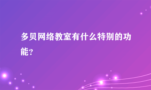 多贝网络教室有什么特别的功能？