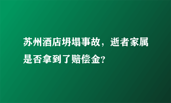 苏州酒店坍塌事故，逝者家属是否拿到了赔偿金？