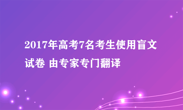 2017年高考7名考生使用盲文试卷 由专家专门翻译