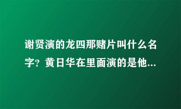 谢贤演的龙四那赌片叫什么名字？黄日华在里面演的是他的徒弟？