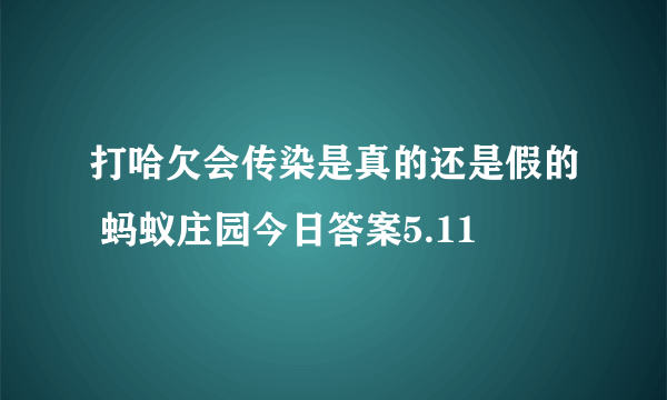 打哈欠会传染是真的还是假的 蚂蚁庄园今日答案5.11