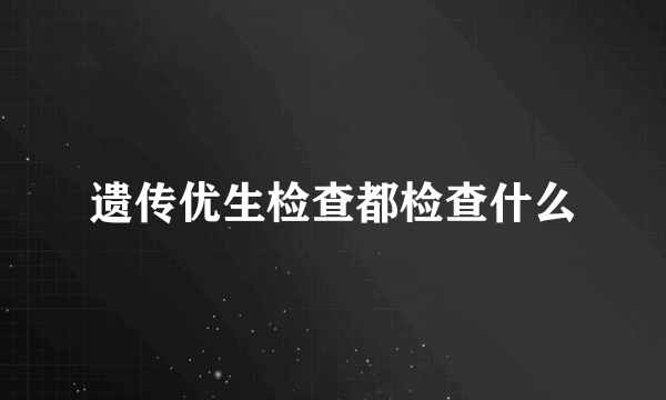 遗传优生检查都检查什么