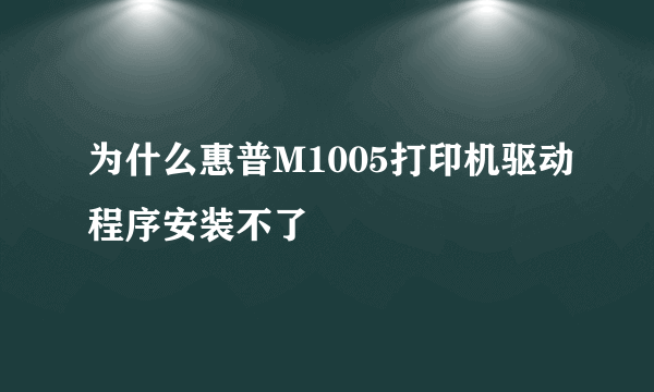 为什么惠普M1005打印机驱动程序安装不了