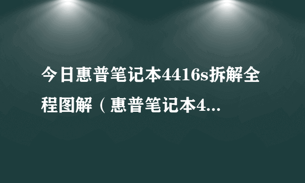 今日惠普笔记本4416s拆解全程图解（惠普笔记本4416s）