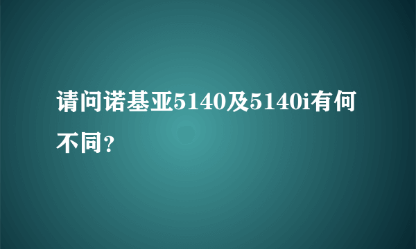 请问诺基亚5140及5140i有何不同？