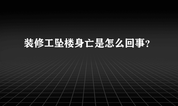 装修工坠楼身亡是怎么回事？