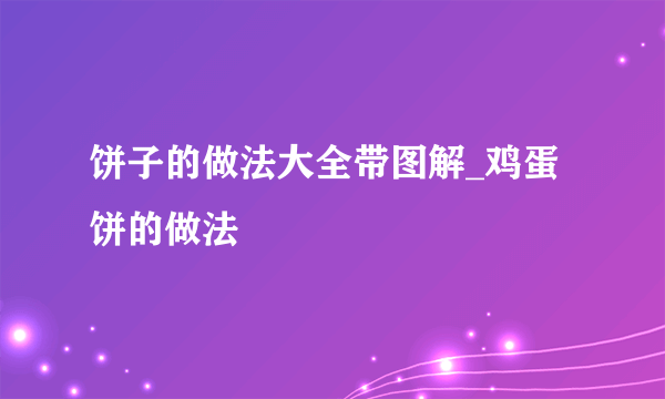 饼子的做法大全带图解_鸡蛋饼的做法