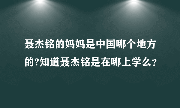 聂杰铭的妈妈是中国哪个地方的?知道聂杰铭是在哪上学么？