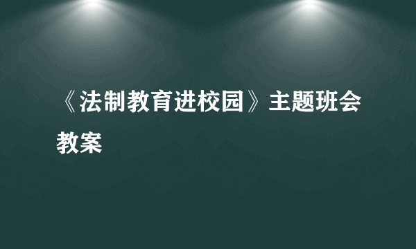 《法制教育进校园》主题班会教案