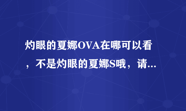 灼眼的夏娜OVA在哪可以看，不是灼眼的夏娜S哦，请看清楚，谢谢