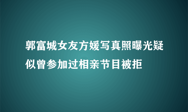 郭富城女友方媛写真照曝光疑似曾参加过相亲节目被拒