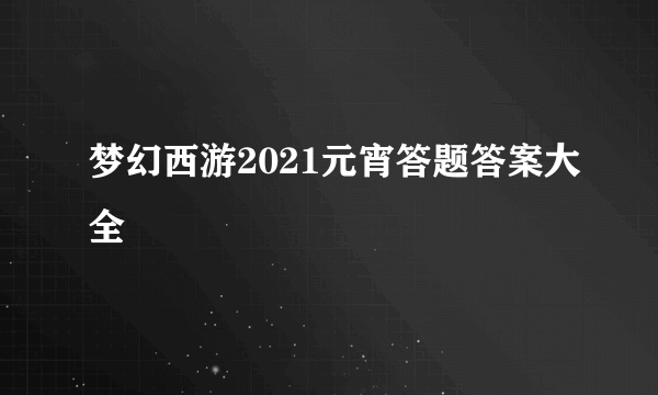 梦幻西游2021元宵答题答案大全