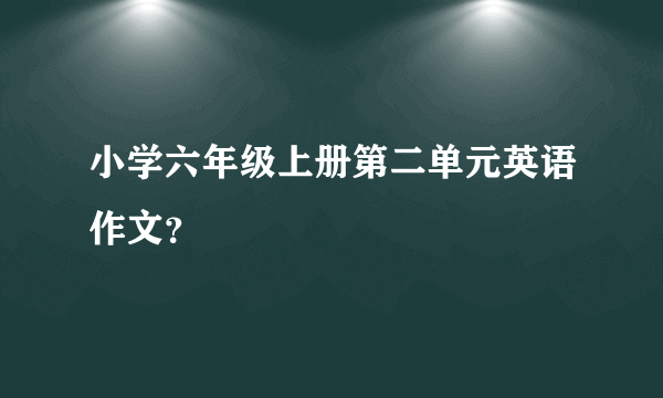 小学六年级上册第二单元英语作文？