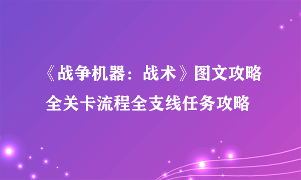 《战争机器：战术》图文攻略 全关卡流程全支线任务攻略