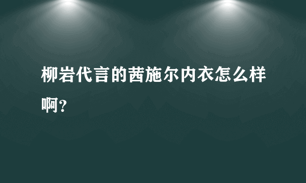 柳岩代言的茜施尔内衣怎么样啊？