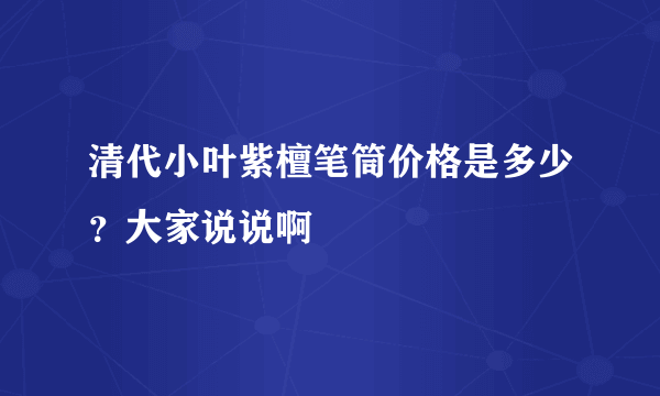 清代小叶紫檀笔筒价格是多少？大家说说啊