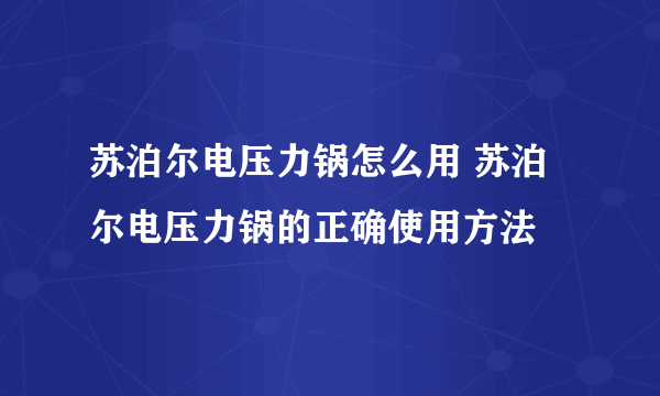 苏泊尔电压力锅怎么用 苏泊尔电压力锅的正确使用方法