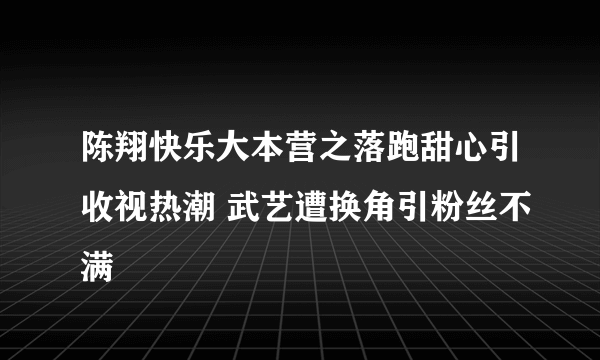 陈翔快乐大本营之落跑甜心引收视热潮 武艺遭换角引粉丝不满