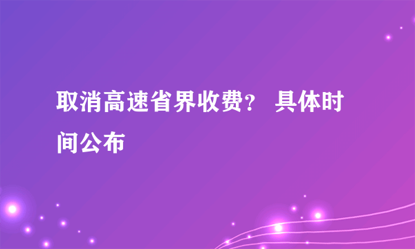 取消高速省界收费？ 具体时间公布