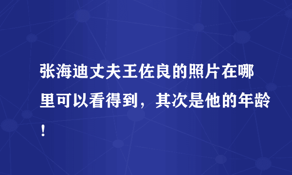 张海迪丈夫王佐良的照片在哪里可以看得到，其次是他的年龄！