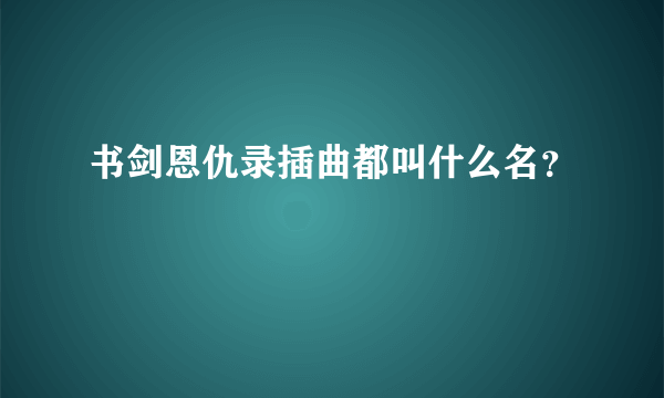 书剑恩仇录插曲都叫什么名？