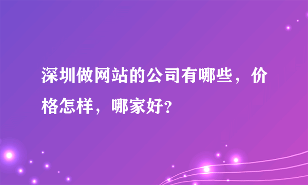 深圳做网站的公司有哪些，价格怎样，哪家好？