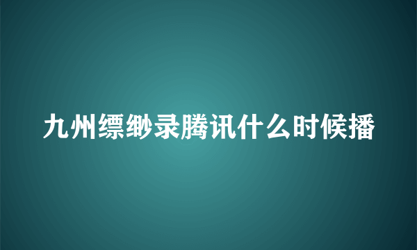 九州缥缈录腾讯什么时候播