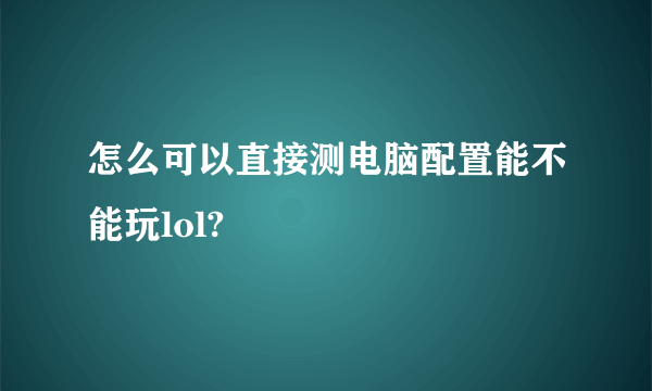 怎么可以直接测电脑配置能不能玩lol?