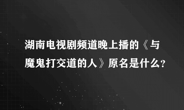 湖南电视剧频道晚上播的《与魔鬼打交道的人》原名是什么？