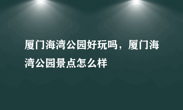 厦门海湾公园好玩吗，厦门海湾公园景点怎么样