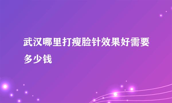 武汉哪里打瘦脸针效果好需要多少钱