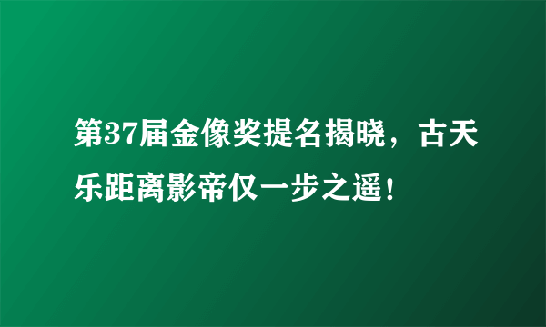 第37届金像奖提名揭晓，古天乐距离影帝仅一步之遥！