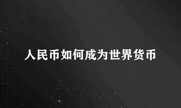 人民币如何成为世界货币