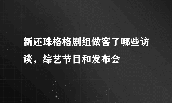 新还珠格格剧组做客了哪些访谈，综艺节目和发布会