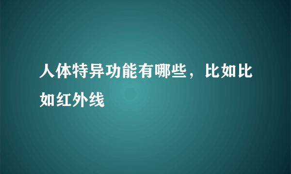 人体特异功能有哪些，比如比如红外线