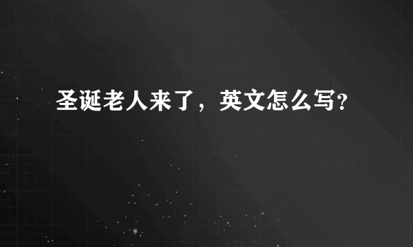 圣诞老人来了，英文怎么写？