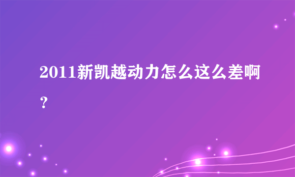 2011新凯越动力怎么这么差啊？